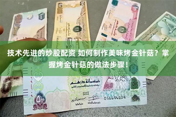 技术先进的炒股配资 如何制作美味烤金针菇？掌握烤金针菇的做法步骤！