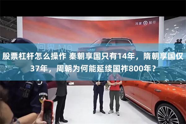 股票杠杆怎么操作 秦朝享国只有14年，隋朝享国仅37年，周朝为何能延续国祚800年？