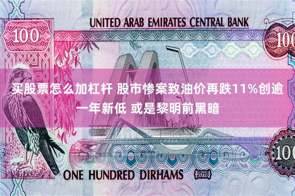 买股票怎么加杠杆 股市惨案致油价再跌11%创逾一年新低 或是黎明前黑暗