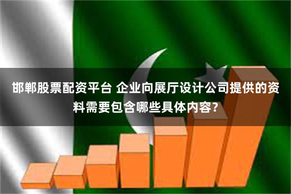 邯郸股票配资平台 企业向展厅设计公司提供的资料需要包含哪些具体内容？