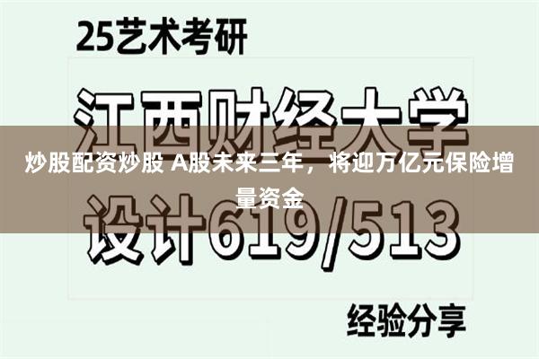 炒股配资炒股 A股未来三年，将迎万亿元保险增量资金
