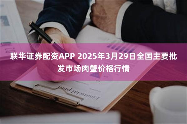 联华证券配资APP 2025年3月29日全国主要批发市场肉蟹价格行情