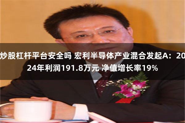 炒股杠杆平台安全吗 宏利半导体产业混合发起A：2024年利润191.8万元 净值增长率19%