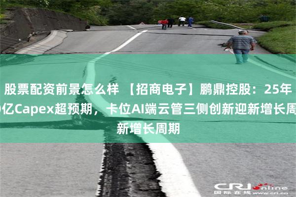 股票配资前景怎么样 【招商电子】鹏鼎控股：25年50亿Capex超预期，卡位AI端云管三侧创新迎新增长周期