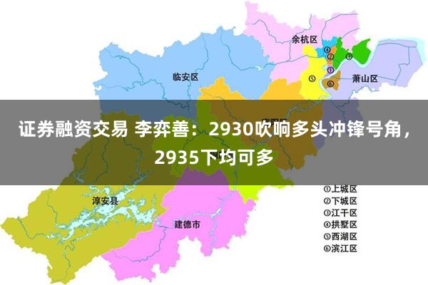 证券融资交易 李弈善：2930吹响多头冲锋号角，2935下均可多