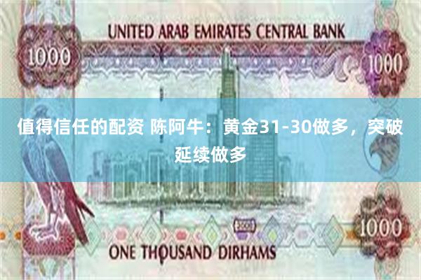 值得信任的配资 陈阿牛：黄金31-30做多，突破延续做多