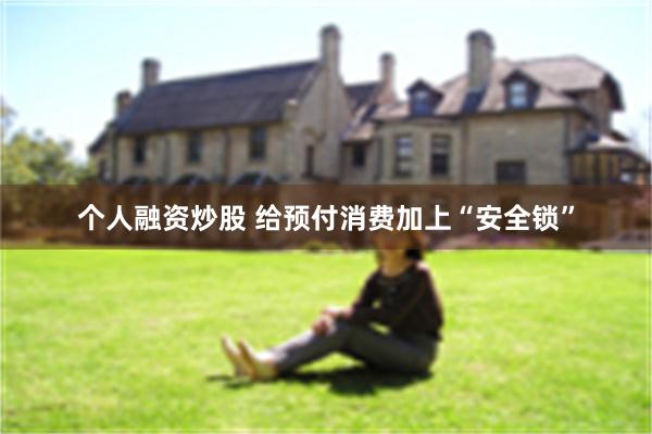 个人融资炒股 给预付消费加上“安全锁”
