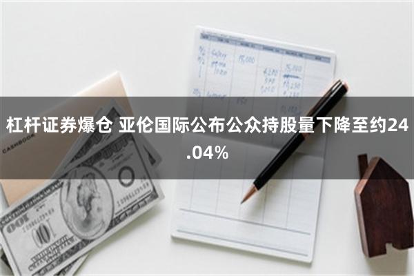 杠杆证券爆仓 亚伦国际公布公众持股量下降至约24.04%