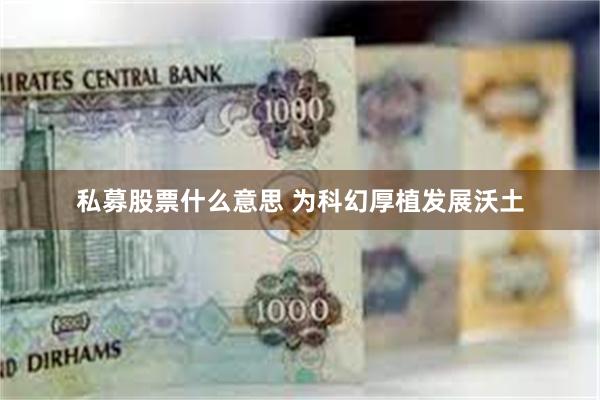 私募股票什么意思 为科幻厚植发展沃土