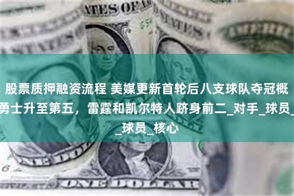 股票质押融资流程 美媒更新首轮后八支球队夺冠概率：勇士升至第五，雷霆和凯尔特人跻身前二_对手_球员_核心