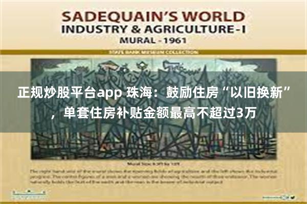 正规炒股平台app 珠海：鼓励住房“以旧换新”，单套住房补贴金额最高不超过3万