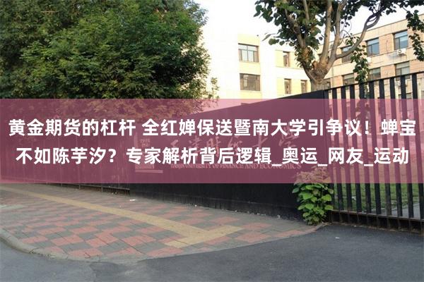 黄金期货的杠杆 全红婵保送暨南大学引争议！蝉宝不如陈芋汐？专家解析背后逻辑_奥运_网友_运动