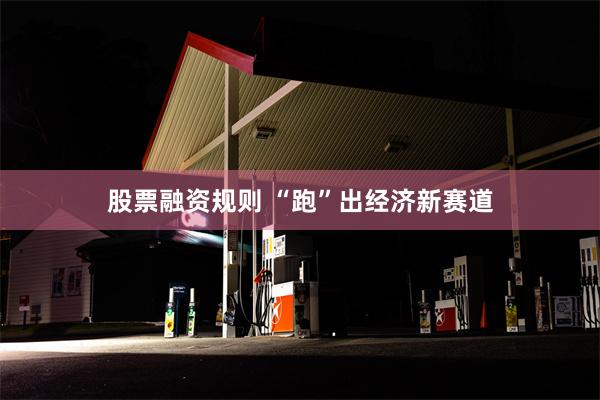 股票融资规则 “跑”出经济新赛道