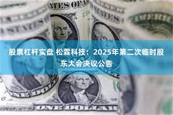 股票杠杆实盘 松霖科技：2025年第二次临时股东大会决议公告
