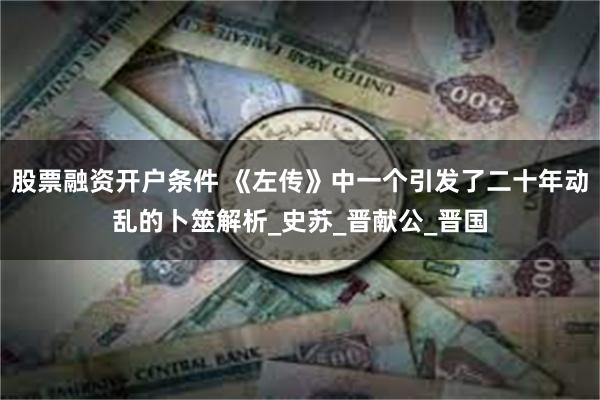 股票融资开户条件 《左传》中一个引发了二十年动乱的卜筮解析_史苏_晋献公_晋国
