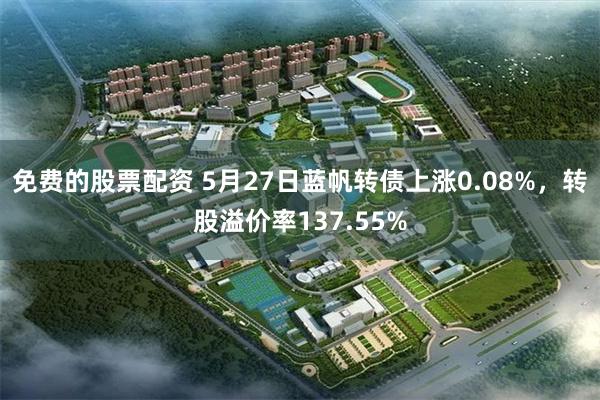 免费的股票配资 5月27日蓝帆转债上涨0.08%，转股溢价率137.55%