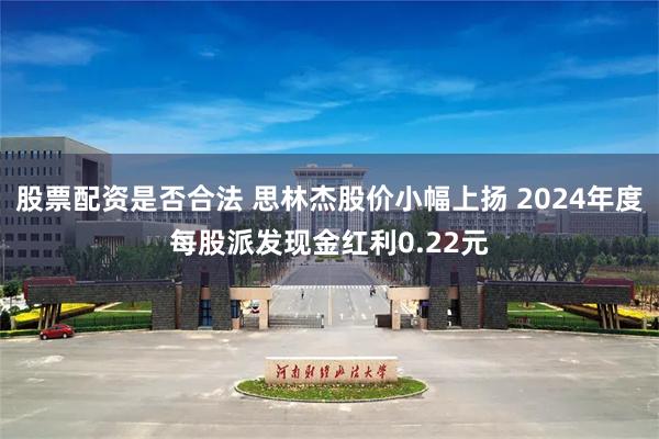 股票配资是否合法 思林杰股价小幅上扬 2024年度每股派发现金红利0.22元