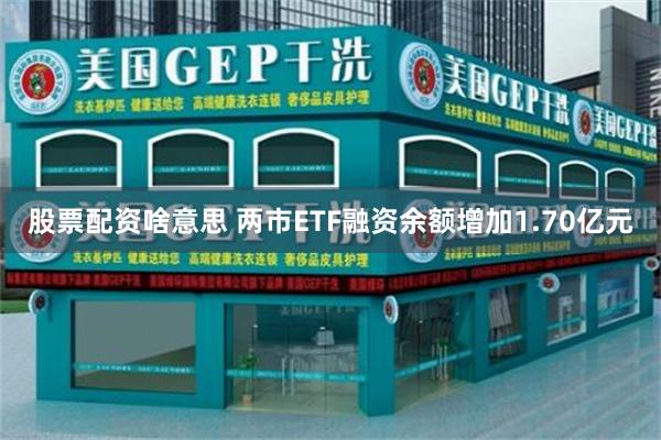 股票配资啥意思 两市ETF融资余额增加1.70亿元