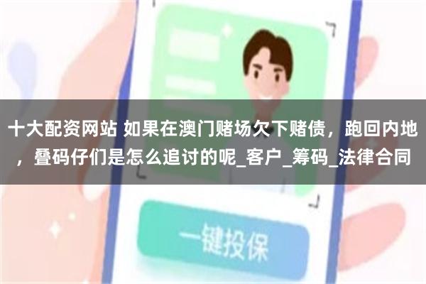 十大配资网站 如果在澳门赌场欠下赌债，跑回内地，叠码仔们是怎么追讨的呢_客户_筹码_法律合同
