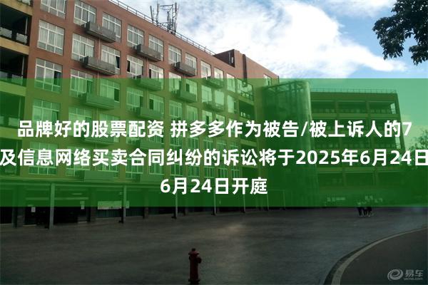 品牌好的股票配资 拼多多作为被告/被上诉人的7起涉及信息网络买卖合同纠纷的诉讼将于2025年6月24日开庭