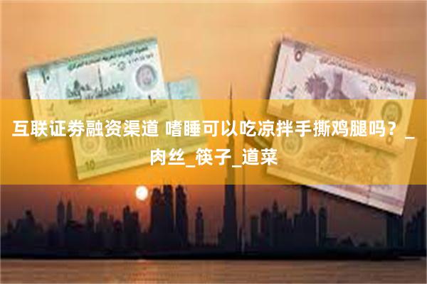 互联证劵融资渠道 嗜睡可以吃凉拌手撕鸡腿吗？_肉丝_筷子_道菜