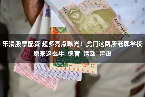 乐清股票配资 超多亮点曝光！虎门这两所老牌学校原来这么牛_德育_活动_建设
