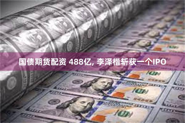 国债期货配资 488亿, 李泽楷斩获一个IPO