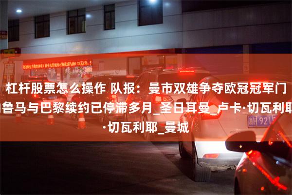 杠杆股票怎么操作 队报：曼市双雄争夺欧冠冠军门将多纳鲁马与巴黎续约已停滞多月_圣日耳曼_卢卡·切瓦利耶_曼城