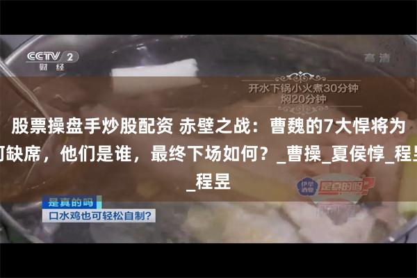 股票操盘手炒股配资 赤壁之战：曹魏的7大悍将为何缺席，他们是谁，最终下场如何？_曹操_夏侯惇_程昱