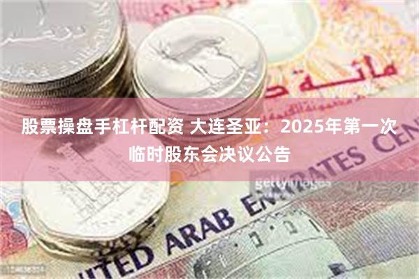 股票操盘手杠杆配资 大连圣亚：2025年第一次临时股东会决议公告