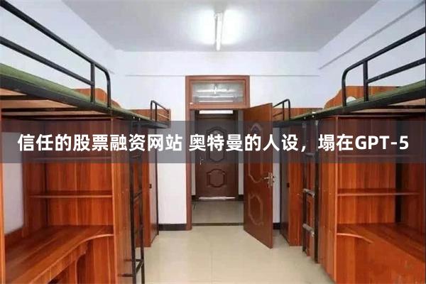 信任的股票融资网站 奥特曼的人设，塌在GPT-5