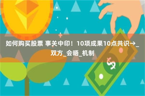如何购买股票 事关中印！10项成果10点共识→_双方_会晤_机制