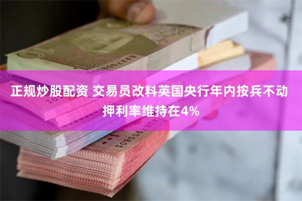正规炒股配资 交易员改料英国央行年内按兵不动 押利率维持在4%