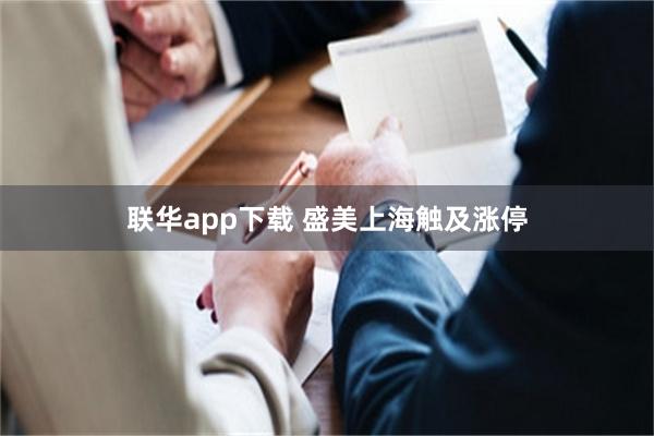 联华app下载 盛美上海触及涨停