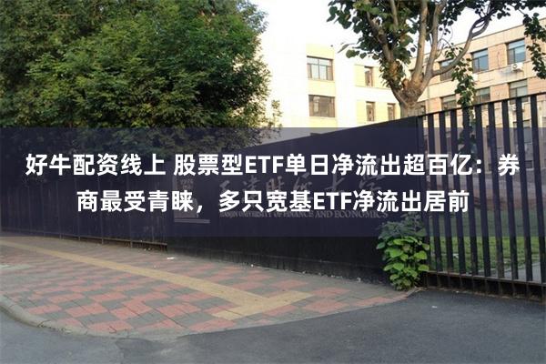 好牛配资线上 股票型ETF单日净流出超百亿：券商最受青睐，多只宽基ETF净流出居前