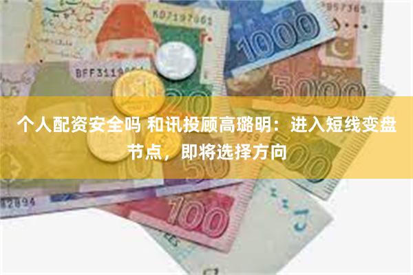 个人配资安全吗 和讯投顾高璐明：进入短线变盘节点，即将选择方向