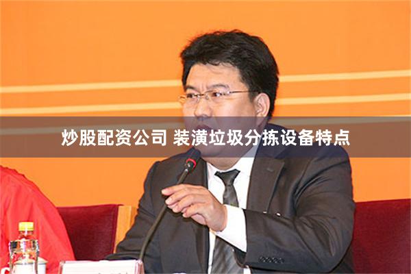炒股配资公司 装潢垃圾分拣设备特点